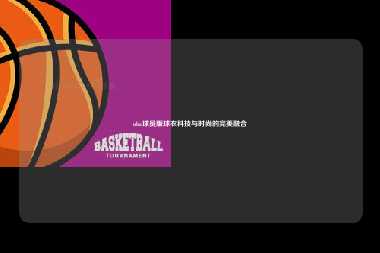 nba球员版球衣科技与时尚的完美融合