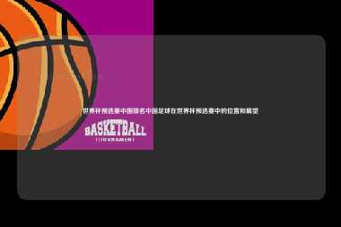 世界杯预选赛中国排名中国足球在世界杯预选赛中的位置和展望
