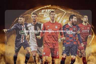 巴西足球队世界杯名单巴西国家队征战2026年世界杯的全新阵容