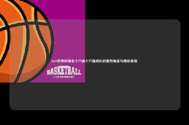 2018世界杯排名十六强十六强球队的激烈角逐与精彩表现